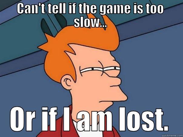 CAN'T TELL IF THE GAME IS TOO SLOW... OR IF I AM LOST. Futurama Fry