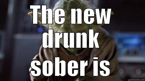 The new drunk - THE NEW DRUNK SOBER IS True dat, Yoda.