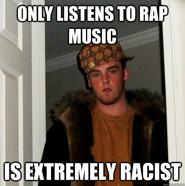 Only listens to rap music Is Extremely racist  Scumbag Steve