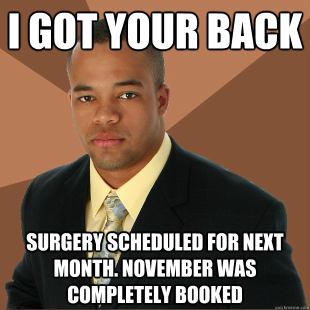 I got your back surgery scheduled for next month. November was completely booked  Successful Black Man