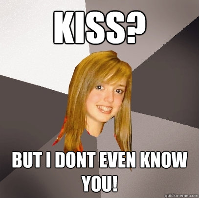 Kiss? But I dont even know you!  Musically Oblivious 8th Grader