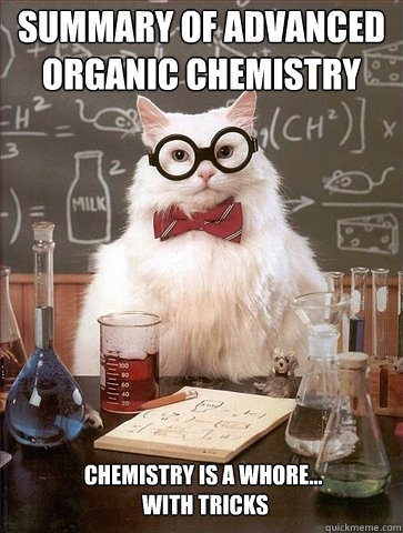 Summary of Advanced organic chemistry Chemistry is a whore...
 with tricks  Chemistry Cat