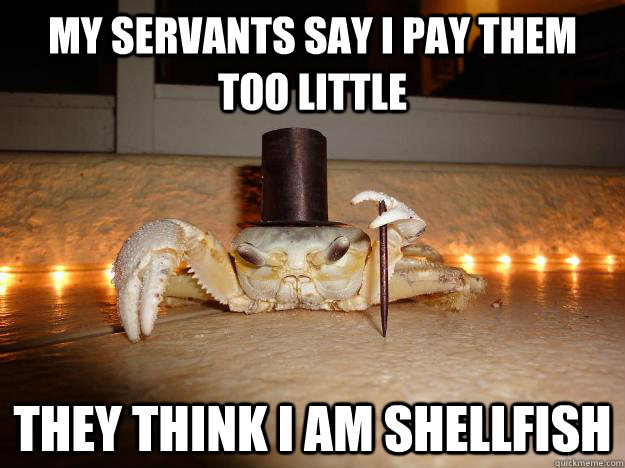 My servants say I pay them too little They think I am shellfish  Fancy Crab