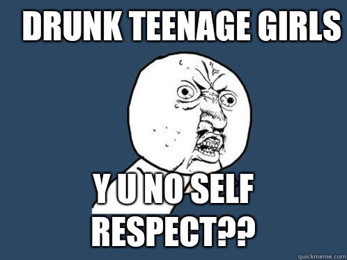 Drunk teenage girls y u no self respect??  Y U No