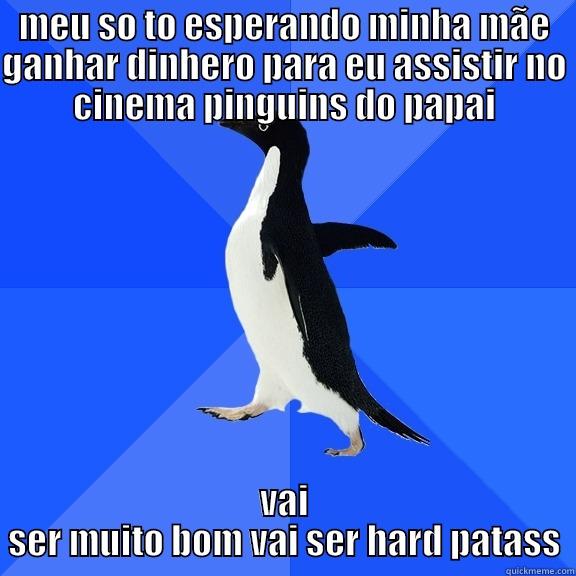 MEU SO TO ESPERANDO MINHA MÃE GANHAR DINHERO PARA EU ASSISTIR NO CINEMA PINGUINS DO PAPAI VAI SER MUITO BOM VAI SER HARD PATASS Socially Awkward Penguin