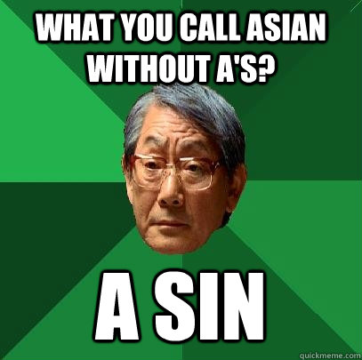 What you call Asian without A's? A sin  High Expectations Asian Father