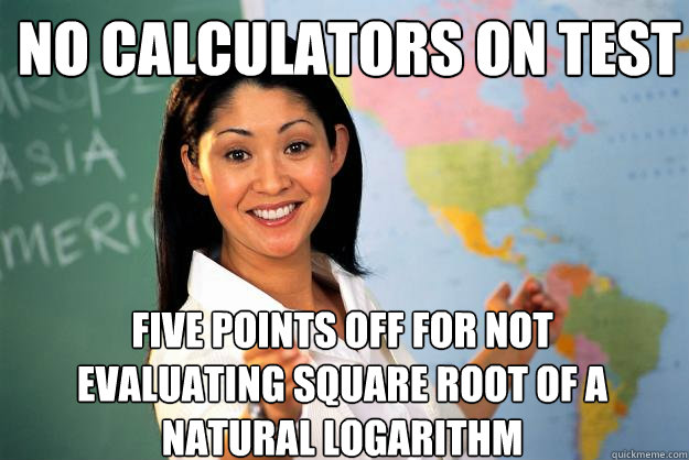 No calculators on test Five points off for not evaluating square root of a natural logarithm - No calculators on test Five points off for not evaluating square root of a natural logarithm  Unhelpful High School Teacher