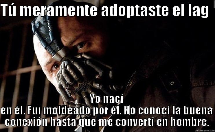 TÚ MERAMENTE ADOPTASTE EL LAG   YO NACÍ EN ÉL. FUI MOLDEADO POR ÉL. NO CONOCÍ LA BUENA CONEXIÓN HASTA QUE ME CONVERTÍ EN HOMBRE. Misc