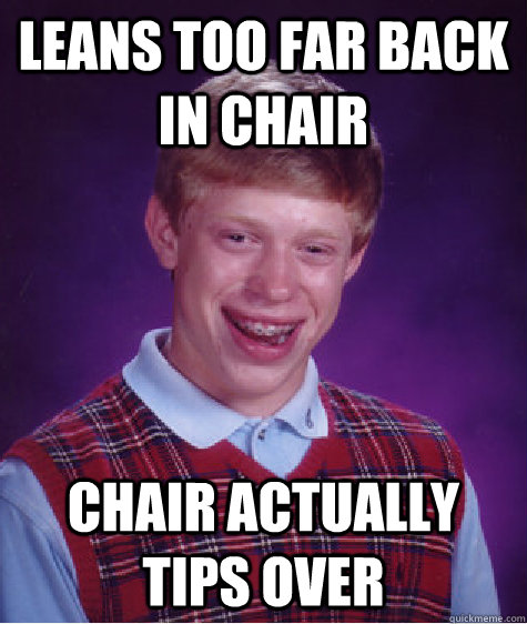 Leans too far back in chair Chair actually tips over - Leans too far back in chair Chair actually tips over  Bad Luck Brian