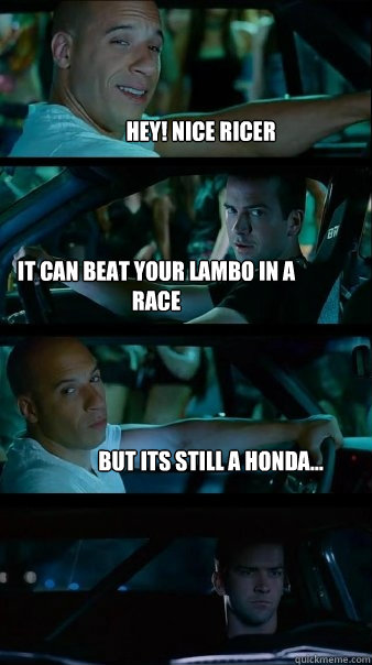 Hey! Nice Ricer It can beat your lambo in a race But its still a honda...  Fast and Furious