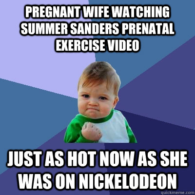 pregnant wife watching summer sanders prenatal exercise video just as hot now as she was on nickelodeon  Success Kid