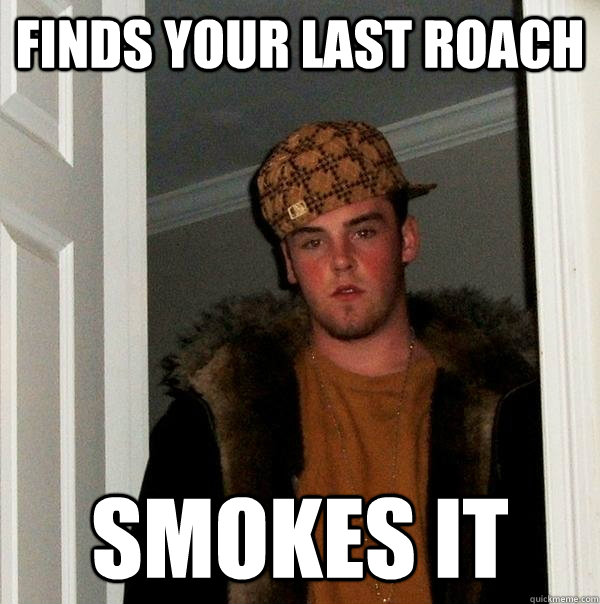 Finds your last roach Smokes it - Finds your last roach Smokes it  Scumbag Steve