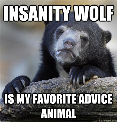 Insanity wolf Is my favorite advice animal - Insanity wolf Is my favorite advice animal  Confession Bear