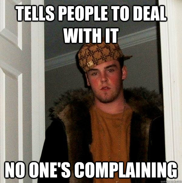 Tells people to deal with it No one's complaining  Scumbag Steve