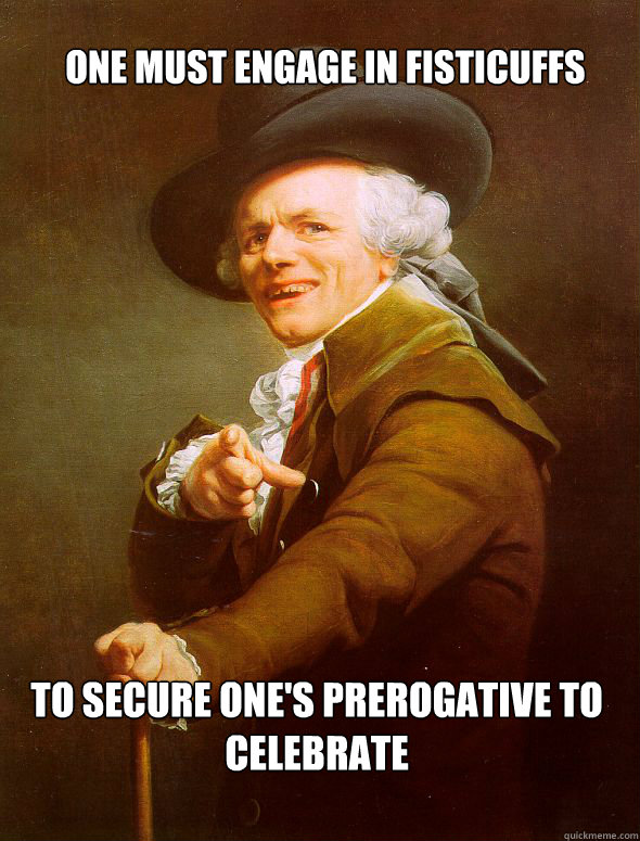 One must engage in fisticuffs to secure one's prerogative to celebrate   Joseph Ducreux