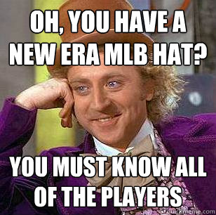 Oh, you have a New Era mlb hat? you must know all of the players - Oh, you have a New Era mlb hat? you must know all of the players  Condescending Wonka