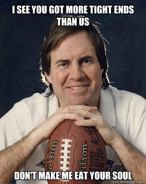 I see you got more tight ends than us don't make me eat your soul - I see you got more tight ends than us don't make me eat your soul  Friendly Belichick