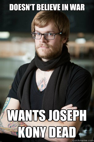 Doesn't believe in war Wants Joseph Kony dead  Hipster Barista