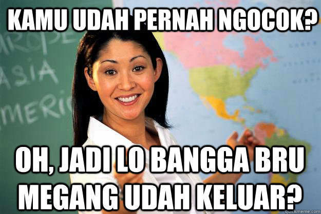 Kamu udah pernah ngocok? Oh, Jadi lo bangga bru megang udah keluar? - Kamu udah pernah ngocok? Oh, Jadi lo bangga bru megang udah keluar?  Unhelpful High School Teacher