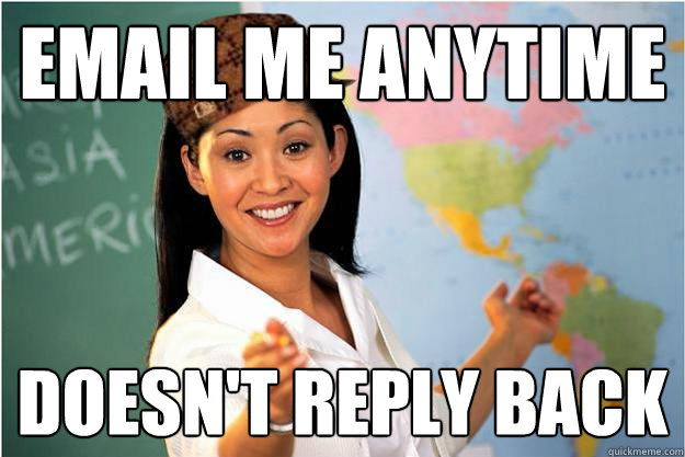 Email me anytime doesn't reply back  Scumbag Teacher