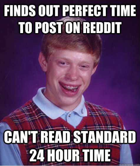 Finds out perfect time to post on Reddit Can't read standard 24 hour time  Bad Luck Brian