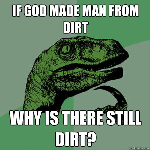 If God made man from dirt Why is there still dirt? - If God made man from dirt Why is there still dirt?  Philosoraptor