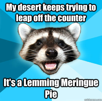 My desert keeps trying to leap off the counter It's a Lemming Meringue Pie  Lame Pun Coon