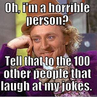 OH, I'M A HORRIBLE PERSON? TELL THAT TO THE 100 OTHER PEOPLE THAT LAUGH AT MY JOKES.  Condescending Wonka