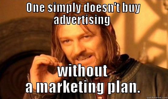 ONE SIMPLY DOESN'T BUY ADVERTISING  WITHOUT A MARKETING PLAN. Boromir