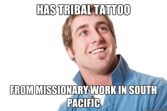 Has Tribal tattoo From missionary work in South Pacific  Misunderstood D-Bag