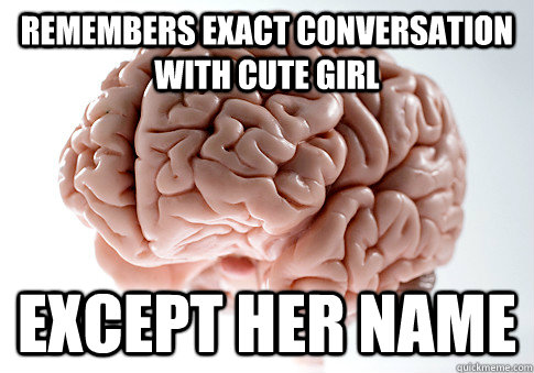 Remembers exact conversation with cute girl Except her name  Scumbag Brain