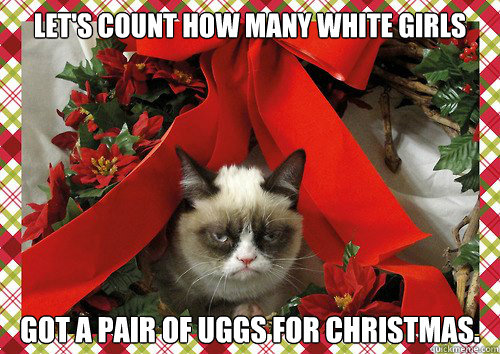 Let's count how many white girls got a pair of Uggs for Christmas.  A Grumpy Cat Christmas