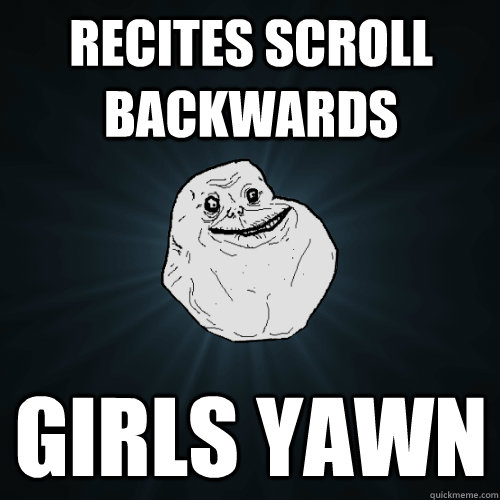 RECITES SCROLL BACKWARDS GIRLS YAWN  Forever Alone