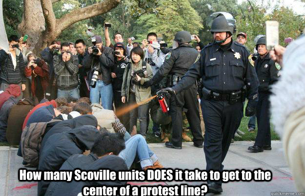  How many Scoville units DOES it take to get to the center of a protest line? -  How many Scoville units DOES it take to get to the center of a protest line?  Pimp Pepper Spray Cop