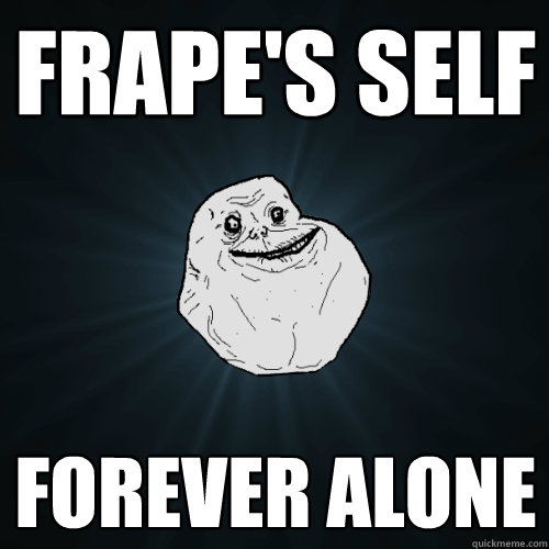 Frape's self Forever Alone  Forever Alone