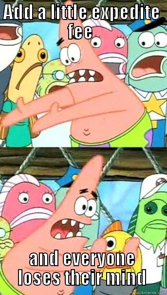 ADD A LITTLE EXPEDITE FEE  AND EVERYONE LOSES THEIR MIND Push it somewhere else Patrick