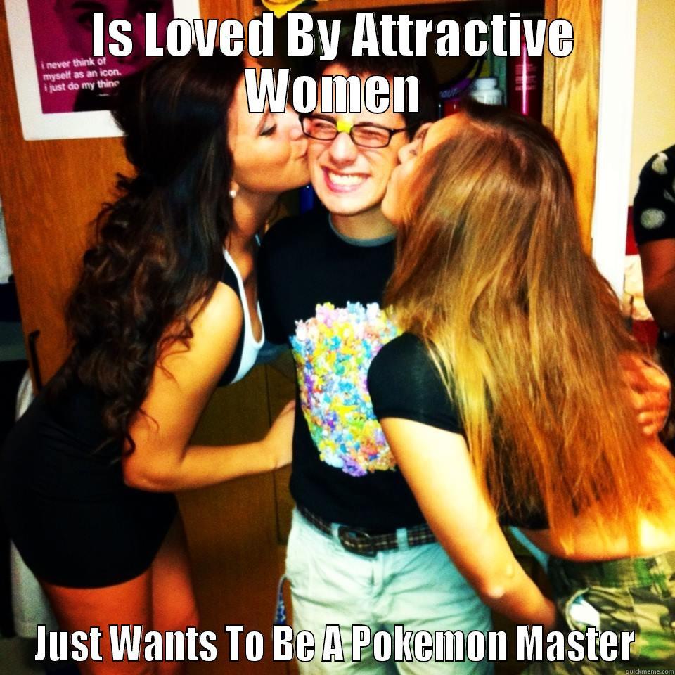 IS LOVED BY ATTRACTIVE WOMEN JUST WANTS TO BE A POKEMON MASTER Misc