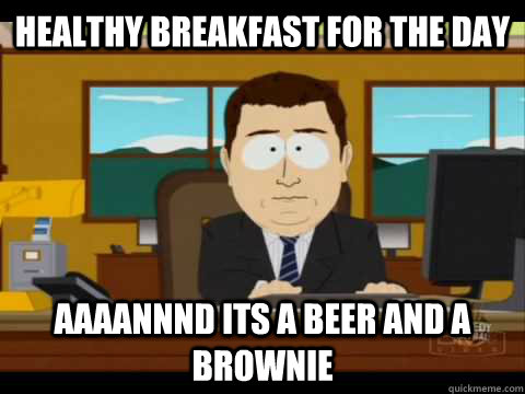 healthy breakfast for the day Aaaannnd its a beer and a brownie  Aaand its gone