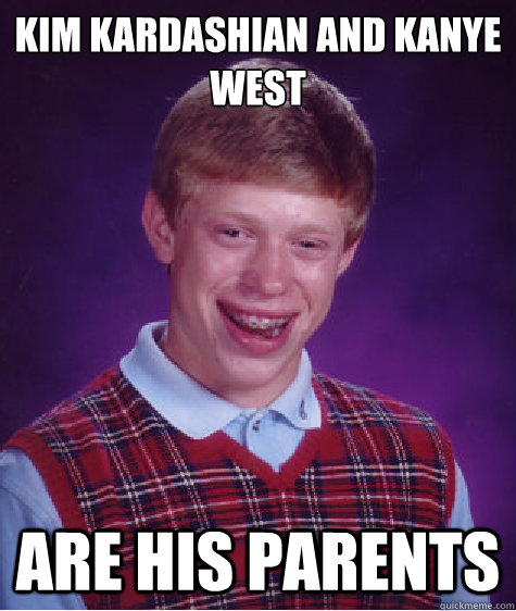 Kim Kardashian and Kanye West Are his Parents  Bad Luck Brian