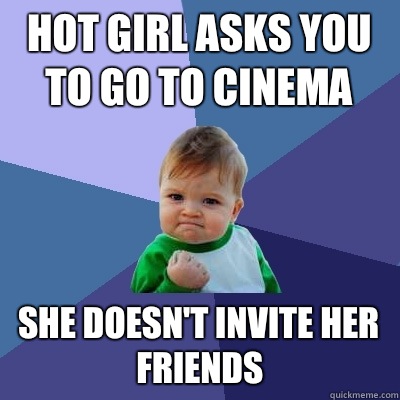 Hot Girl asks you to go to cinema She doesn't invite her friends  Success Kid