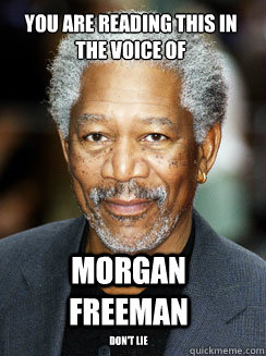 You are reading this in the voice of Morgan Freeman Don't lie - You are reading this in the voice of Morgan Freeman Don't lie  Narrating Freeman