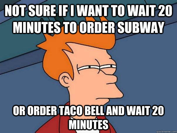 Not sure if i want to wait 20 minutes to order subway Or order taco bell and wait 20 minutes  Futurama Fry