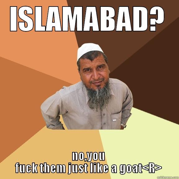 ISLAMABAD? NO,YOU FUCK THEM JUST LIKE A GOAT<R> Ordinary Muslim Man