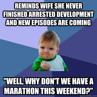 Reminds wife she never finished arrested development and new episodes are coming 