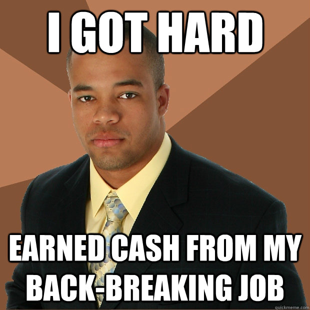 i got hard earned cash from my back-breaking job  Successful Black Man