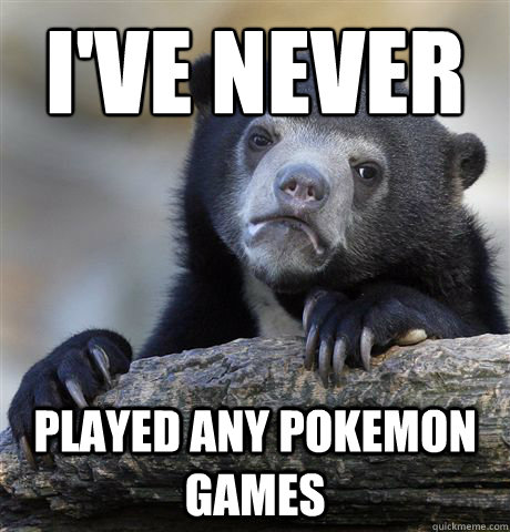 I've never played any pokemon games  Confession Bear