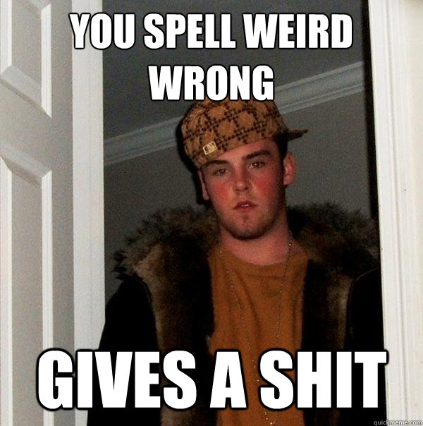 you spell weird wrong gives a shit - you spell weird wrong gives a shit  Scumbag Steve