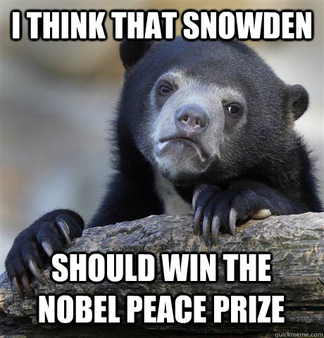 I THINK THAT SNOWDEN SHOULD WIN THE NOBEL PEACE PRIZE - I THINK THAT SNOWDEN SHOULD WIN THE NOBEL PEACE PRIZE  Confession Bear