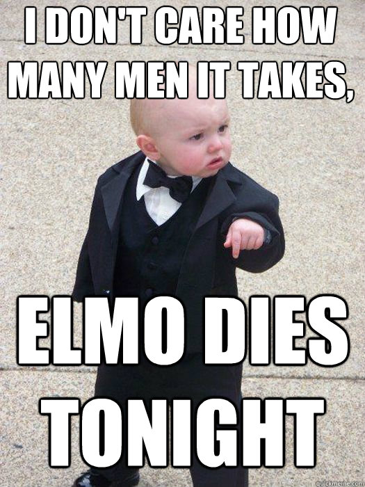 I don't care how many men it takes, Elmo dies tonight - I don't care how many men it takes, Elmo dies tonight  Baby Godfather