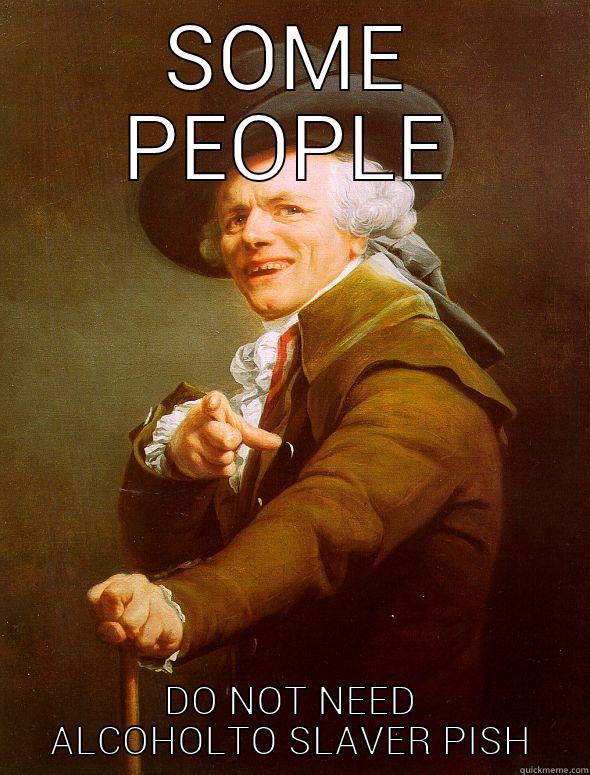 irritating people - SOME PEOPLE DO NOT NEED ALCOHOLTO SLAVER PISH Joseph Ducreux